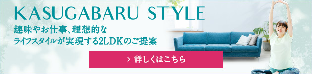 Kasugabaru Style 2LDKのご提案